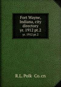 Fort Wayne, Indiana, city directory. yr. 1912 pt.2