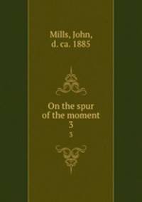 On the spur of the moment. 3