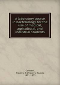 A laboratory course in bacteriology, for the use of medical, agricultural, and industrial students