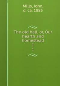 The old hall, or, Our hearth and homestead. 1