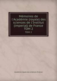 Mmoires de l`Acadmie (royale) des sciences de l`Institut (imperial) de France. TOM 2