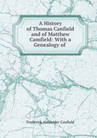 A History of Thomas Canfield and of Matthew Camfield: With a Genealogy of .