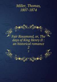 Fair Rosamond, or, The days of King Henry II : an historical romance. 2