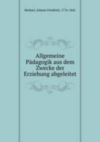 Allgemeine Padagogik aus dem Zwecke der Erziehung abgeleitet