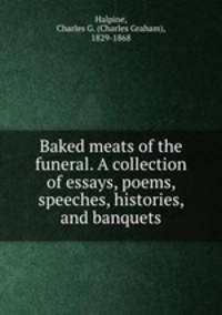 Baked meats of the funeral. A collection of essays, poems, speeches, histories, and banquets