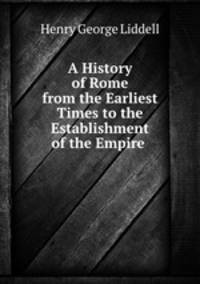 A History of Rome from the Earliest Times to the Establishment of the Empire .