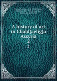 A history of art in Chald{aelig}a & Assyria. 2