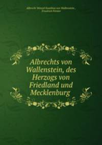 Albrechts von Wallenstein, des Herzogs von Friedland und Mecklenburg .