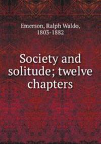 Society and solitude; twelve chapters