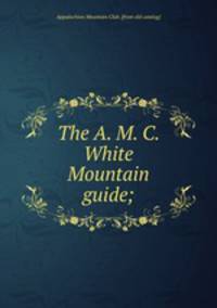 The A. M. C. White Mountain guide;