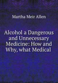 Alcohol a Dangerous and Unnecessary Medicine: How and Why, what Medical .