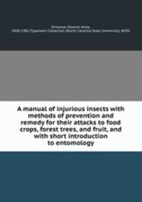 A manual of injurious insects with methods of prevention and remedy for their attacks to food crops, forest trees, and fruit, and with short introduction to entomology