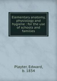 Elementary anatomy, physiology and hygiene : for the use of schools and families