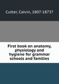 First book on anatomy, physiology and hygiene for grammar schools and families