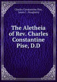 The Aletheia of Rev. Charles Constantine Pise, D.D.