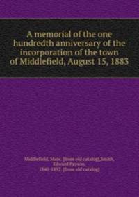 A memorial of the one hundredth anniversary of the incorporation of the town of Middlefield, August 15, 1883