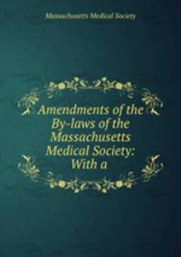 Amendments of the By-laws of the Massachusetts Medical Society: With a .