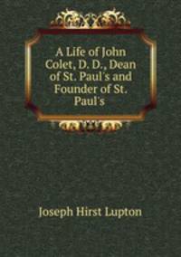 A Life of John Colet, D. D., Dean of St. Paul