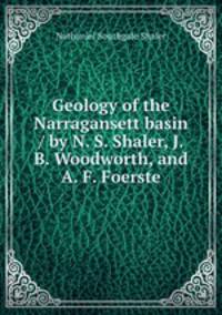 Geology of the Narragansett basin / by N. S. Shaler, J. B. Woodworth, and A. F. Foerste