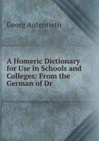 A Homeric Dictionary for Use in Schools and Colleges: From the German of Dr .