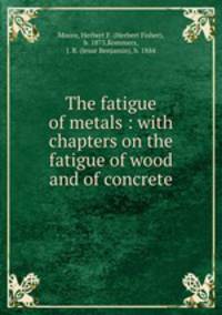 The fatigue of metals : with chapters on the fatigue of wood and of concrete