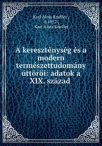 A keresztenyseg es a modern termeszettudomany uttoroi: adatok a XIX. szazad .
