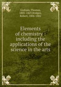 Elements of chemistry : including the applications of the science in the arts