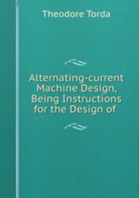 Alternating-current Machine Design, Being Instructions for the Design of .