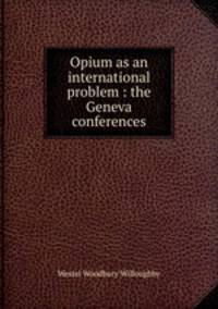 Opium as an international problem : the Geneva conferences