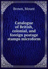 Catalogue of British, colonial, and foreign postage stamps microform