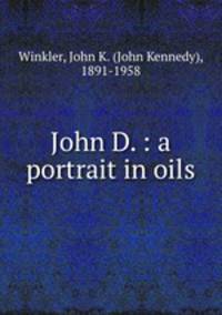 John D. : a portrait in oils