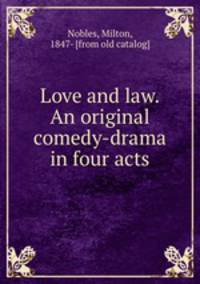Love and law. An original comedy-drama in four acts