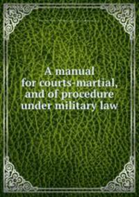 A manual for courts-martial, and of procedure under military law