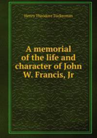 A memorial of the life and character of John W. Francis, Jr.
