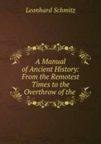 A Manual of Ancient History: From the Remotest Times to the Overthrow of the .