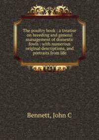 The poultry book : a treatise on breeding and general management of domestic fowls : with numerous original descriptions, and portraits from life