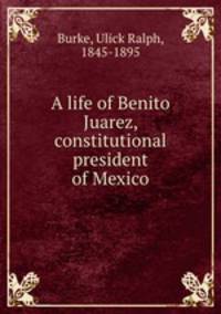 A life of Benito Juarez, constitutional president of Mexico