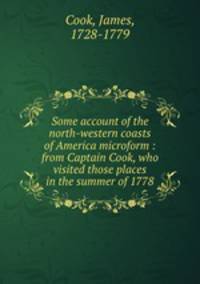 Some account of the north-western coasts of America microform : from Captain Cook, who visited those places in the summer of 1778