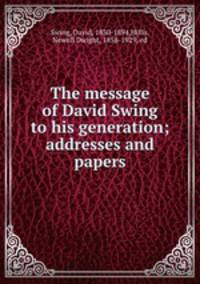 The message of David Swing to his generation; addresses and papers