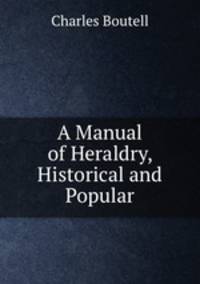 A Manual of Heraldry, Historical and Popular