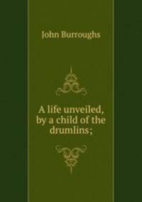 A life unveiled, by a child of the drumlins;