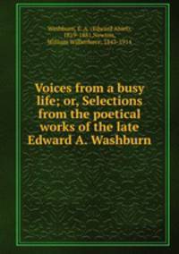 Voices from a busy life; or, Selections from the poetical works of the late Edward A. Washburn