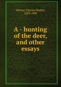 A - hunting of the deer, and other essays