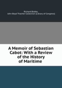 A Memoir of Sebastian Cabot: With a Review of the History of Maritime .