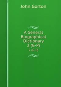 A General Biographical Dictionary. 2 (G-P)