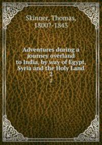 Adventures during a journey overland to India, by way of Egypt, Syria and the Holy Land. 2