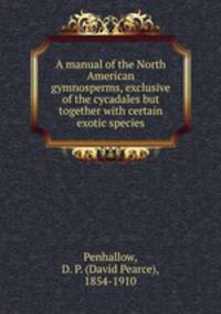 A manual of the North American gymnosperms, exclusive of the cycadales but together with certain exotic species