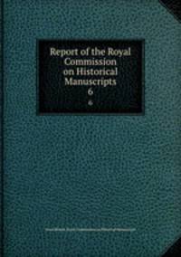 Report of the Royal Commission on Historical Manuscripts. 6