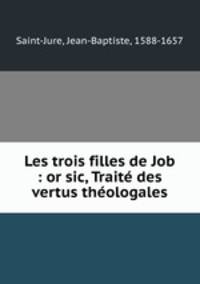 Les trois filles de Job : or sic, Traite des vertus theologales
