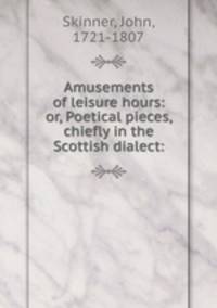 Amusements of leisure hours: or, Poetical pieces, chiefly in the Scottish dialect: